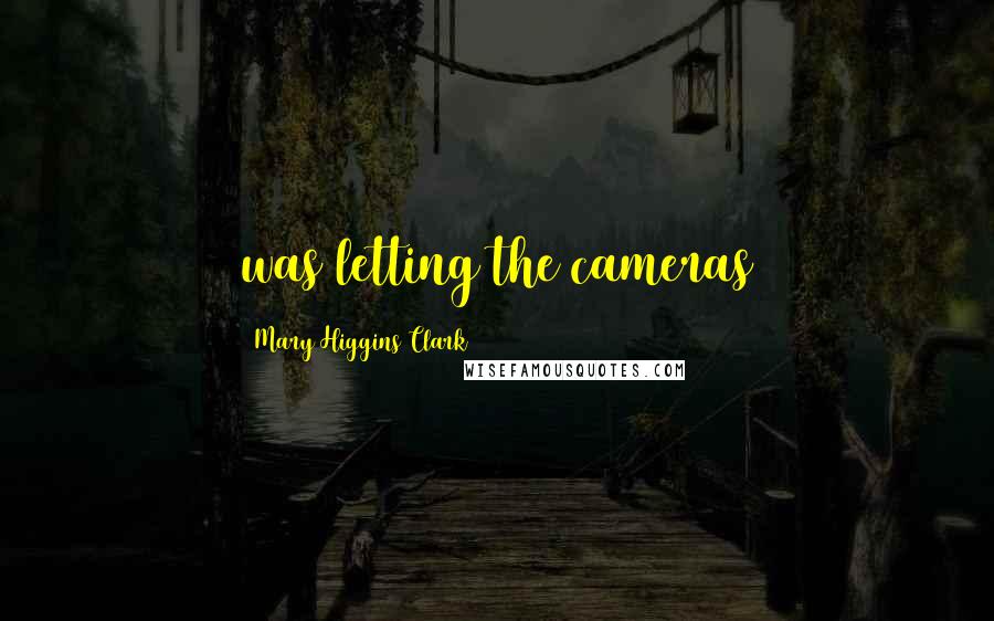 Mary Higgins Clark quotes: was letting the cameras