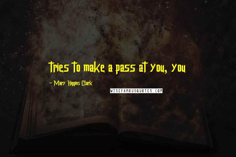 Mary Higgins Clark quotes: tries to make a pass at you, you