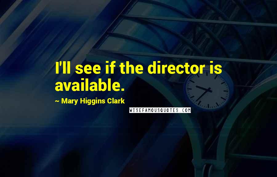 Mary Higgins Clark quotes: I'll see if the director is available.