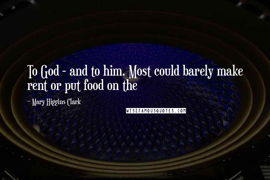 Mary Higgins Clark quotes: To God - and to him. Most could barely make rent or put food on the