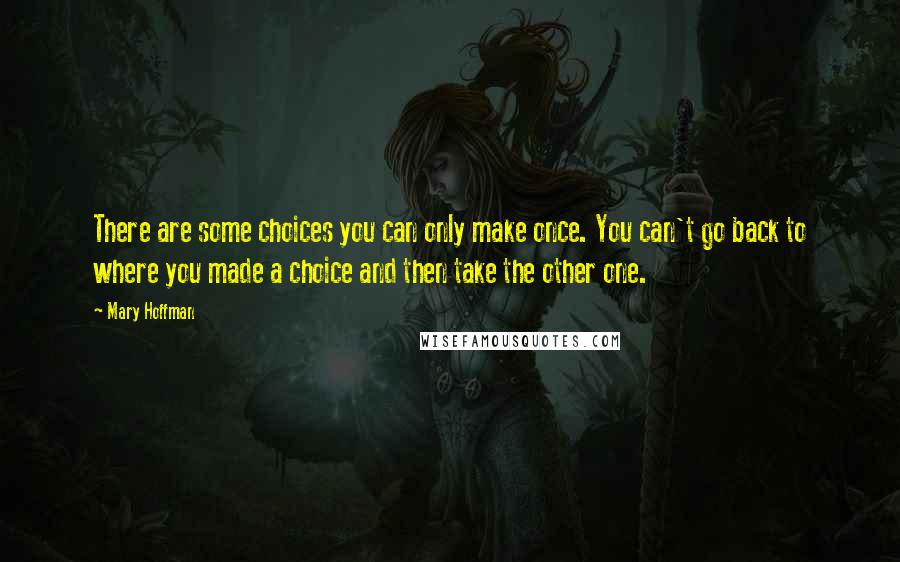 Mary Hoffman quotes: There are some choices you can only make once. You can't go back to where you made a choice and then take the other one. Mary Hoffman quotes: There are some choices you can only make once. You can't go back to where you made a choice and then take the other one.