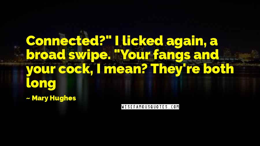 Mary Hughes quotes: Connected?" I licked again, a broad swipe. "Your fangs and your cock, I mean? They're both long