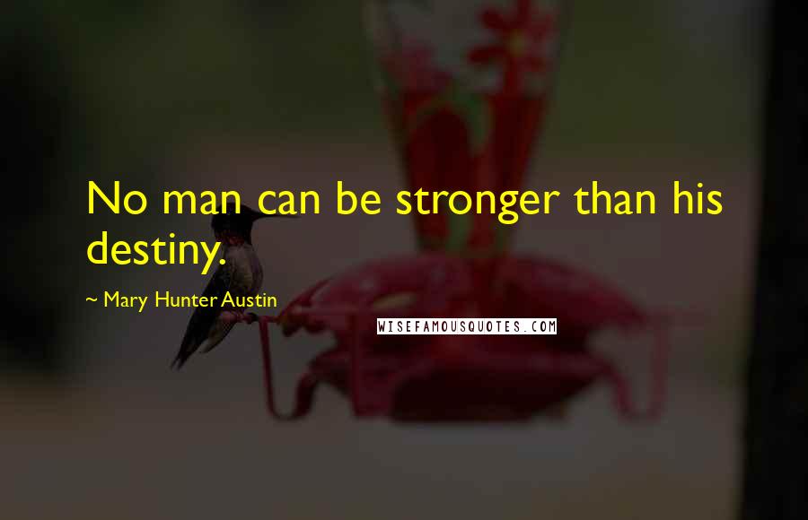 Mary Hunter Austin quotes: No man can be stronger than his destiny.