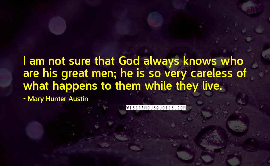 Mary Hunter Austin quotes: I am not sure that God always knows who are his great men; he is so very careless of what happens to them while they live.