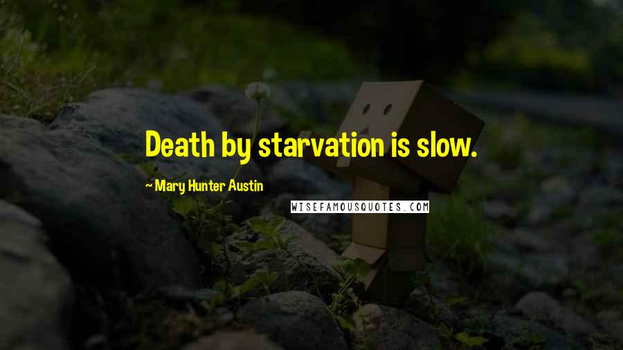 Mary Hunter Austin quotes: Death by starvation is slow.