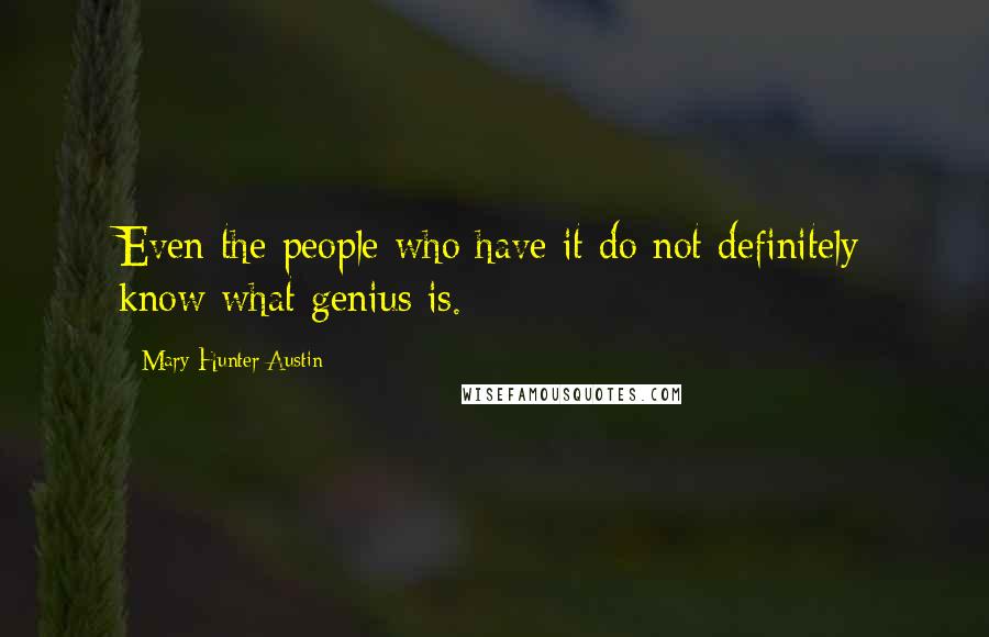Mary Hunter Austin quotes: Even the people who have it do not definitely know what genius is.