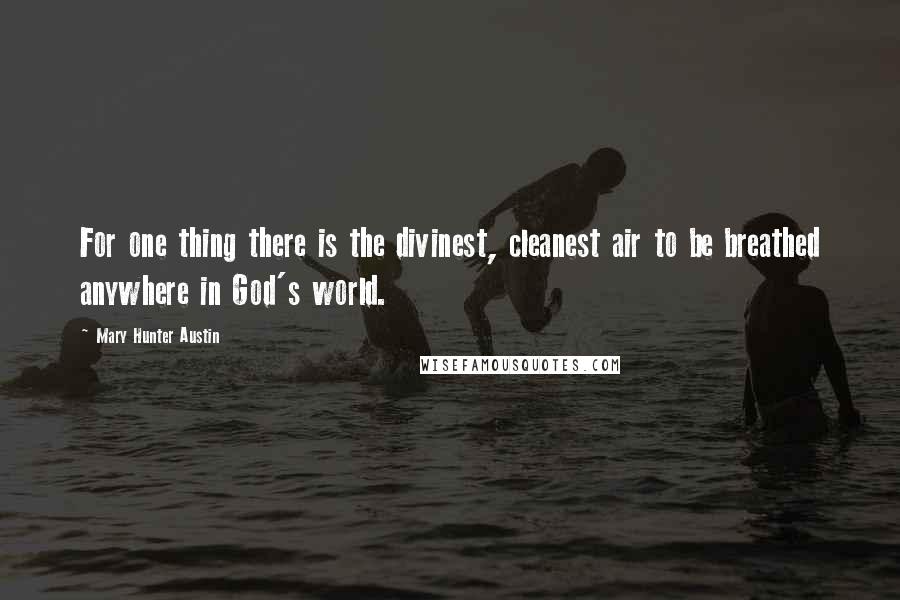 Mary Hunter Austin quotes: For one thing there is the divinest, cleanest air to be breathed anywhere in God's world.