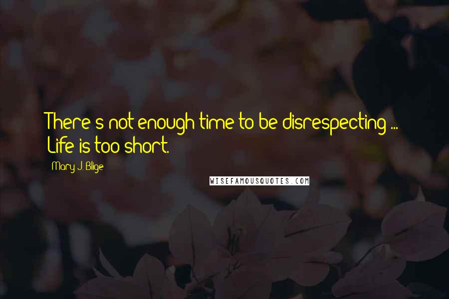 Mary J. Blige quotes: There's not enough time to be disrespecting ... Life is too short. Mary J. Blige quotes: There's not enough time to be disrespecting ... Life is too short.