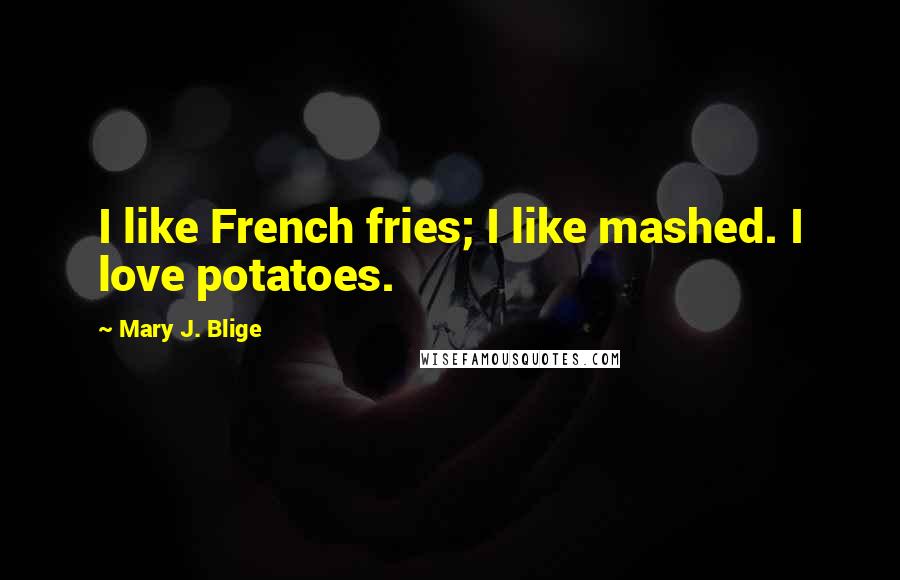 Mary J. Blige quotes: I like French fries; I like mashed. I love potatoes.