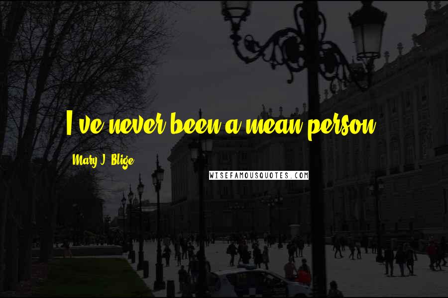 Mary J. Blige quotes: I've never been a mean person. Mary J. Blige quotes: I've never been a mean person.