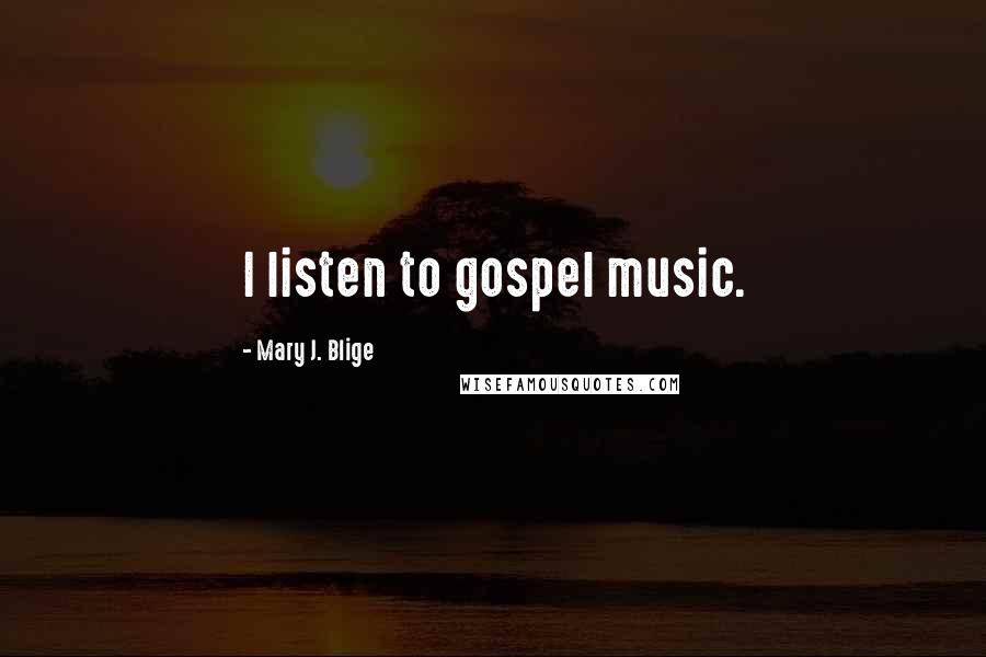 Mary J. Blige quotes: I listen to gospel music.