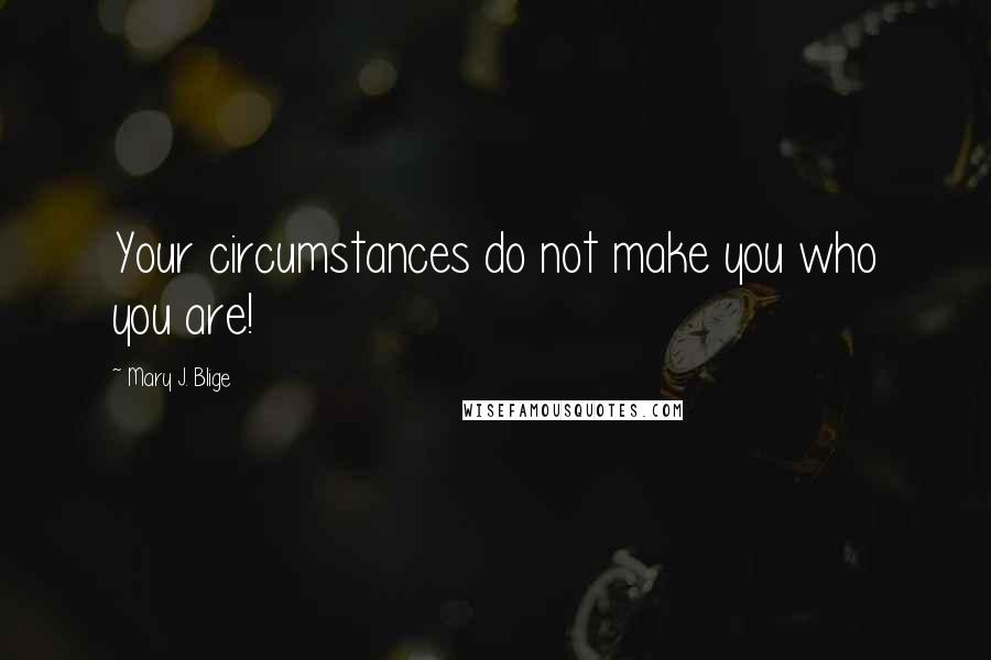Mary J. Blige quotes: Your circumstances do not make you who you are!