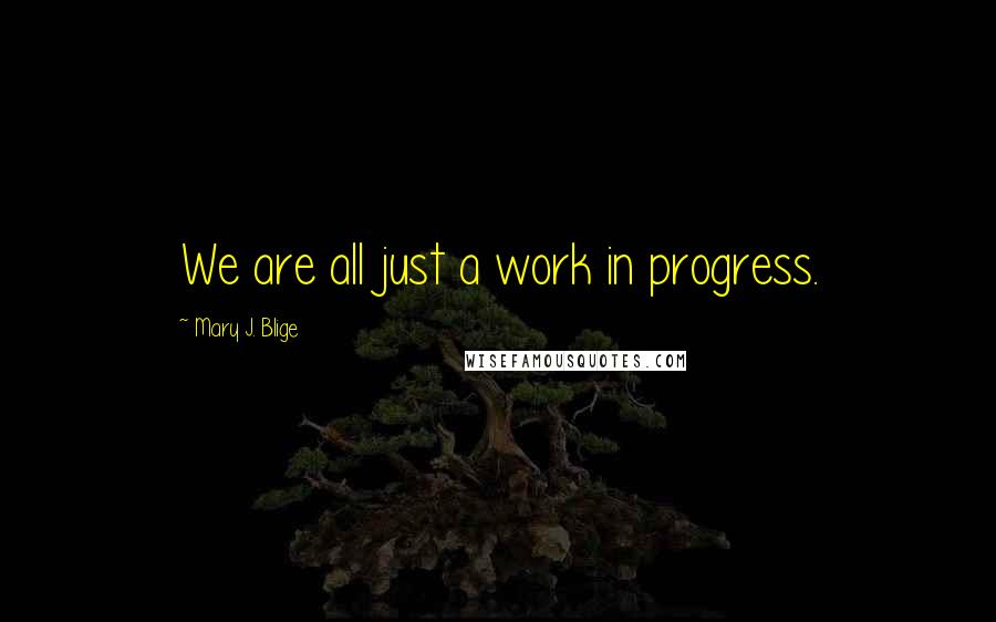 Mary J. Blige quotes: We are all just a work in progress.