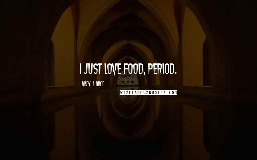 Mary J. Blige quotes: I just love food, period.