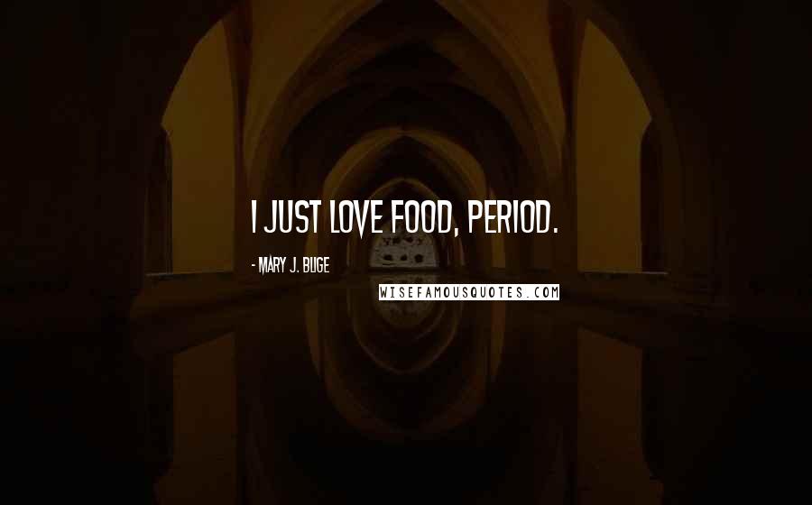 Mary J. Blige quotes: I just love food, period. Mary J. Blige quotes: I just love food, period.
