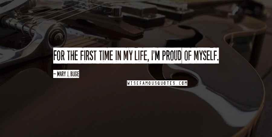 Mary J. Blige quotes: For the first time in my life, I'm proud of myself.