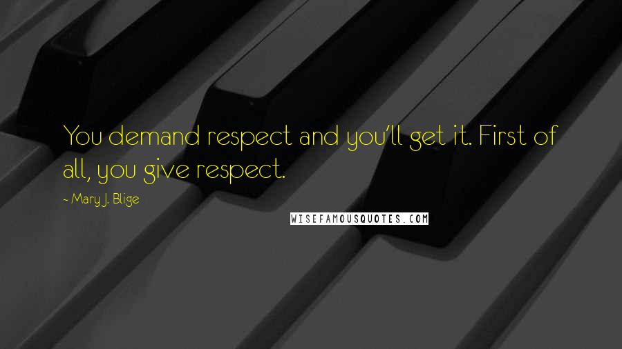 Mary J. Blige quotes: You demand respect and you'll get it. First of all, you give respect.