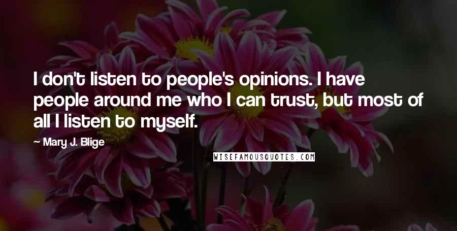 Mary J. Blige quotes: I don't listen to people's opinions. I have people around me who I can trust, but most of all I listen to myself.