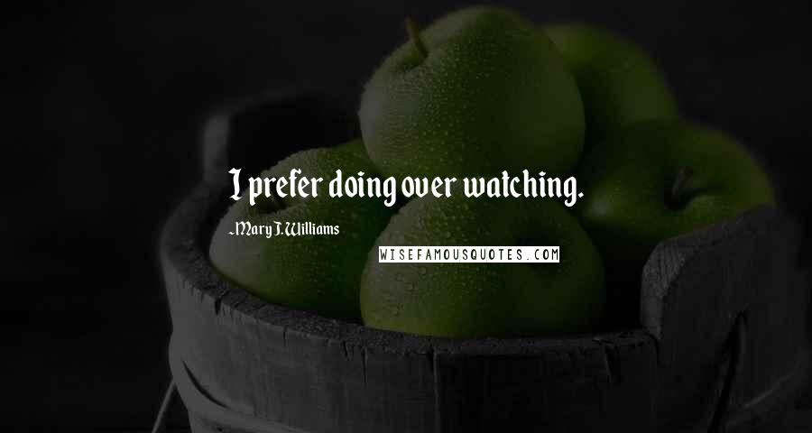 Mary J. Williams quotes: I prefer doing over watching.