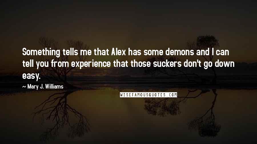 Mary J. Williams quotes: Something tells me that Alex has some demons and I can tell you from experience that those suckers don't go down easy.