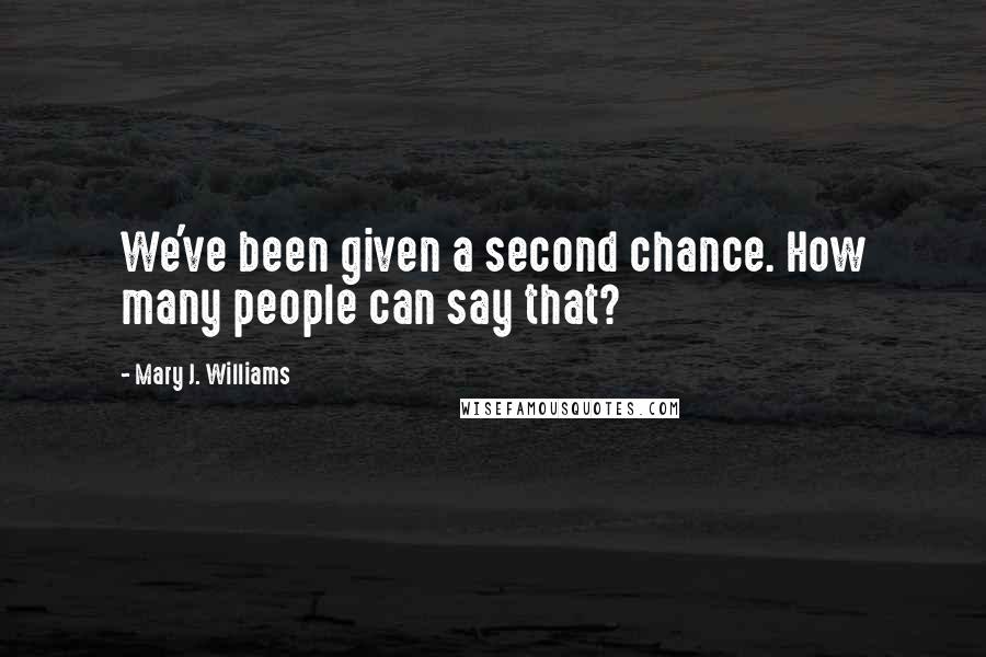 Mary J. Williams quotes: We've been given a second chance. How many people can say that?