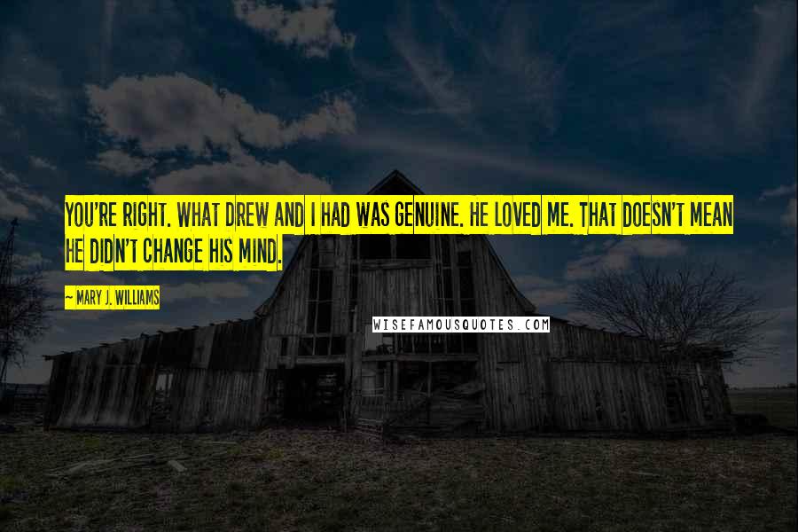 Mary J. Williams quotes: You're right. What Drew and I had was genuine. He loved me. That doesn't mean he didn't change his mind.