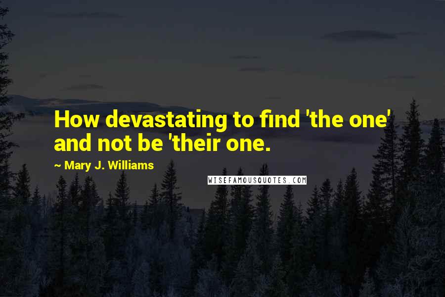 Mary J. Williams quotes: How devastating to find 'the one' and not be 'their one.