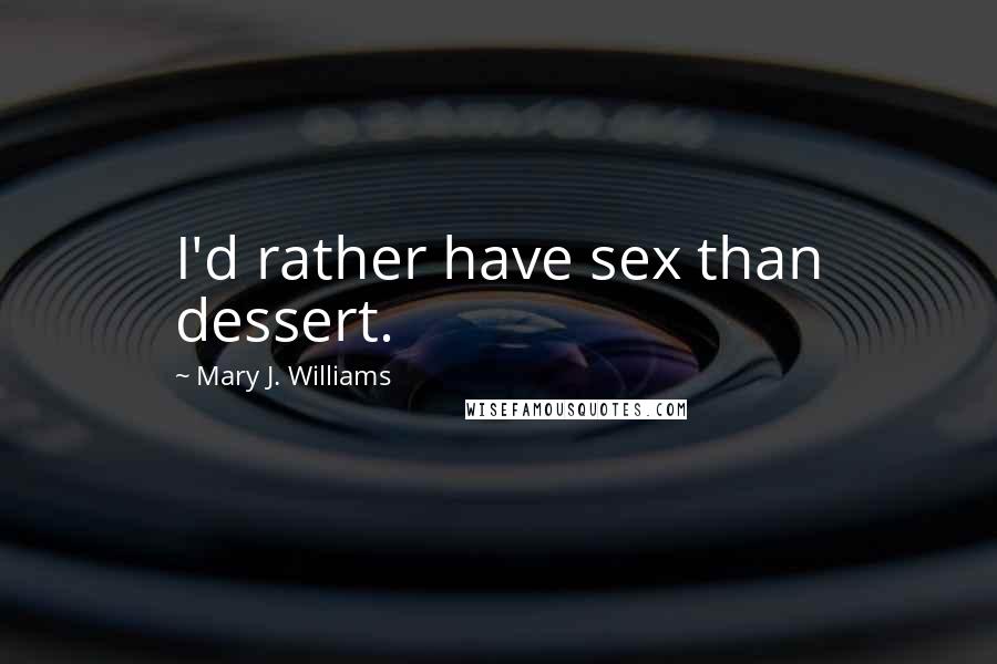 Mary J. Williams quotes: I'd rather have sex than dessert.