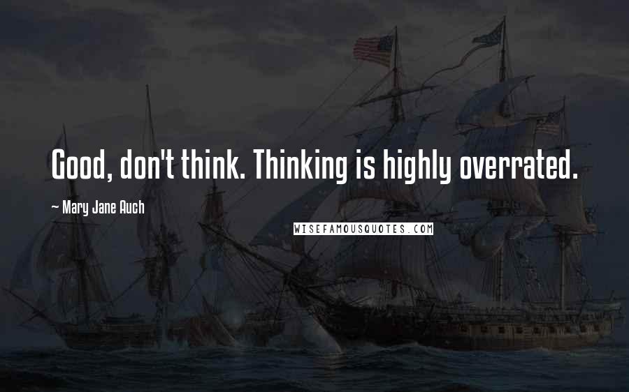 Mary Jane Auch quotes: Good, don't think. Thinking is highly overrated.