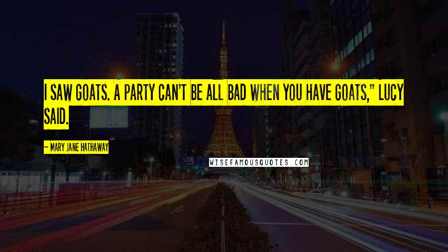 Mary Jane Hathaway quotes: I saw goats. A party can't be all bad when you have goats," Lucy said.