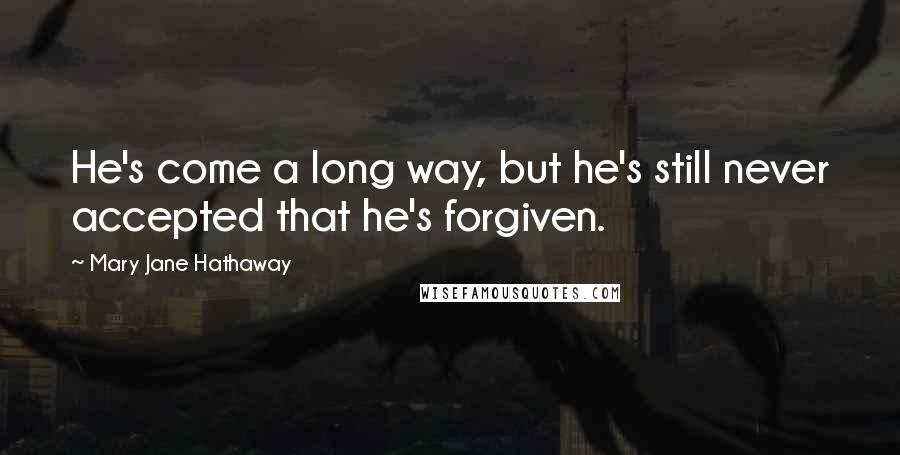 Mary Jane Hathaway quotes: He's come a long way, but he's still never accepted that he's forgiven.