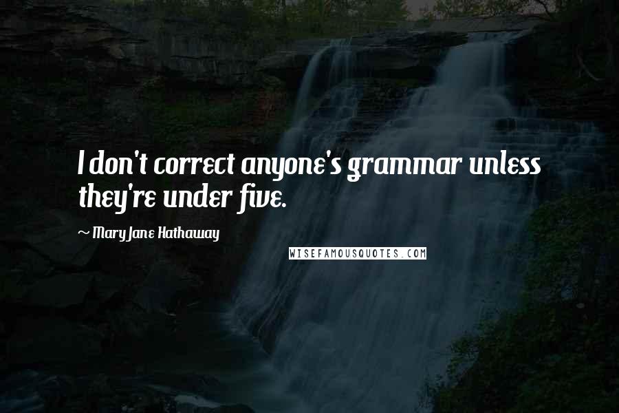 Mary Jane Hathaway quotes: I don't correct anyone's grammar unless they're under five.