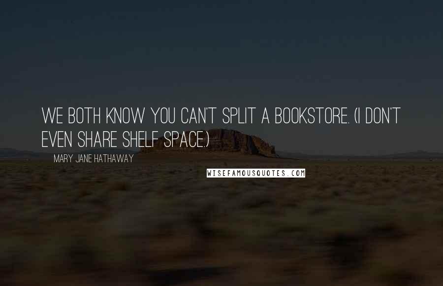 Mary Jane Hathaway quotes: We both know you can't split a bookstore. (I don't even share shelf space.)