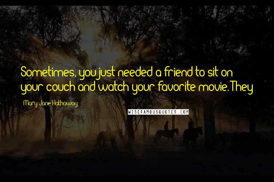 Mary Jane Hathaway quotes: Sometimes, you just needed a friend to sit on your couch and watch your favorite movie. They