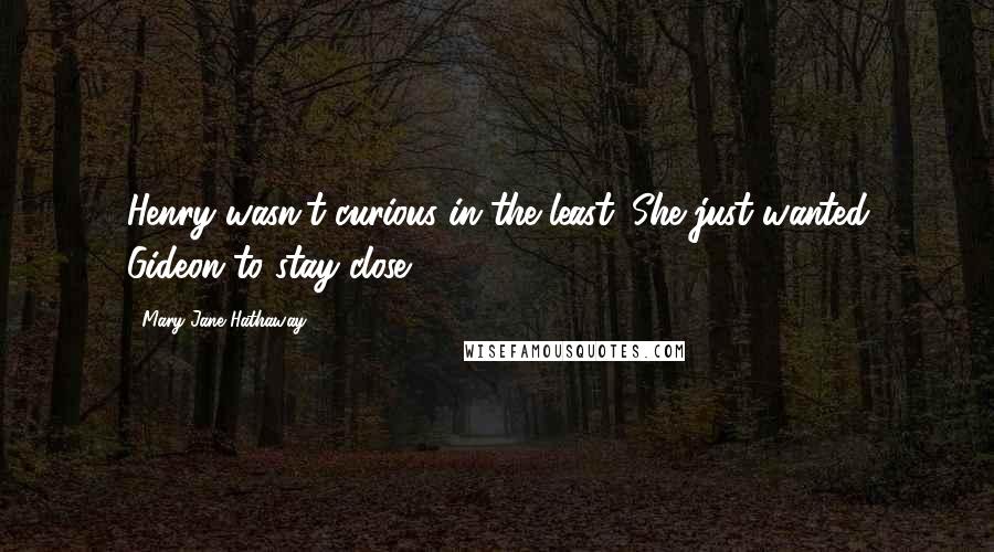 Mary Jane Hathaway quotes: Henry wasn't curious in the least. She just wanted Gideon to stay close.