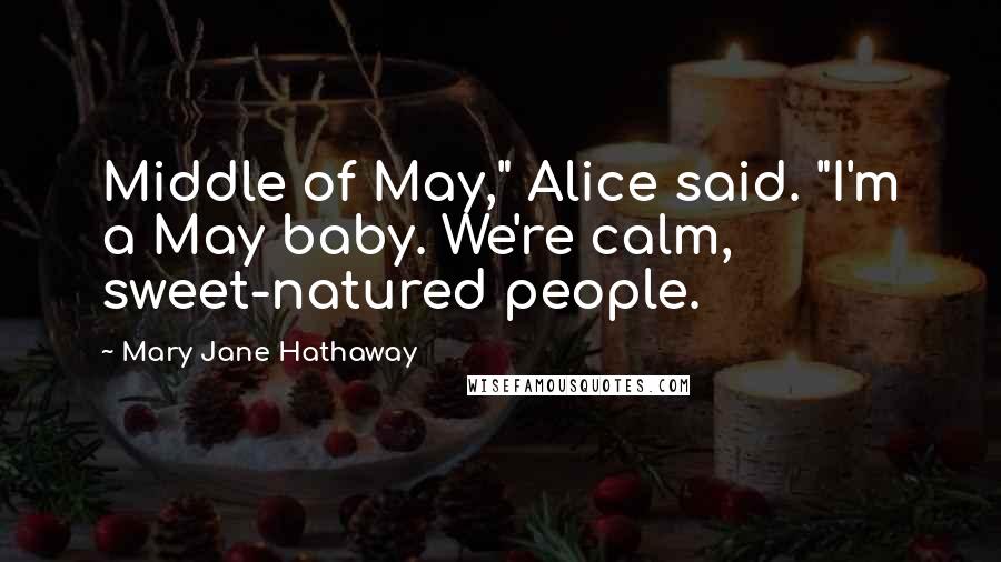 Mary Jane Hathaway quotes: Middle of May," Alice said. "I'm a May baby. We're calm, sweet-natured people.