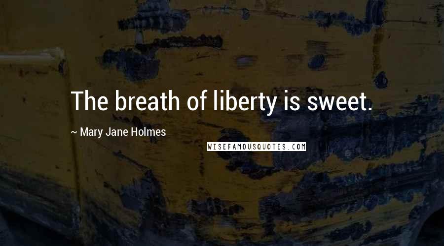 Mary Jane Holmes quotes: The breath of liberty is sweet.