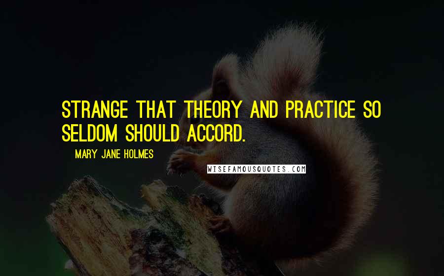 Mary Jane Holmes quotes: Strange that theory and practice so seldom should accord.