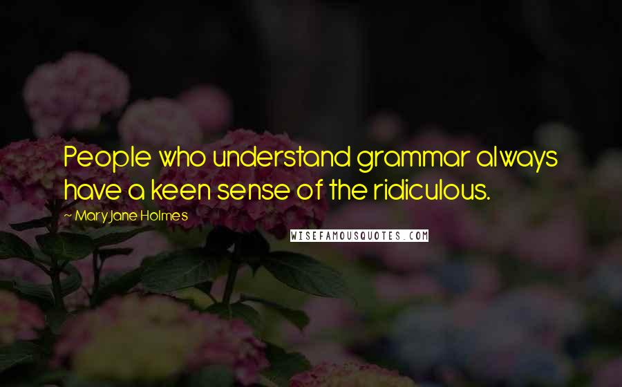 Mary Jane Holmes quotes: People who understand grammar always have a keen sense of the ridiculous.