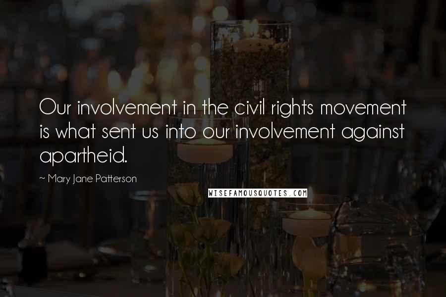 Mary Jane Patterson quotes: Our involvement in the civil rights movement is what sent us into our involvement against apartheid. Mary Jane Patterson quotes: Our involvement in the civil rights movement is what sent us into our involvement against apartheid.