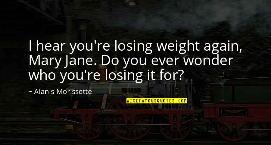 Mary Jane Quotes By Alanis Morissette: I hear you're losing weight again, Mary Jane.