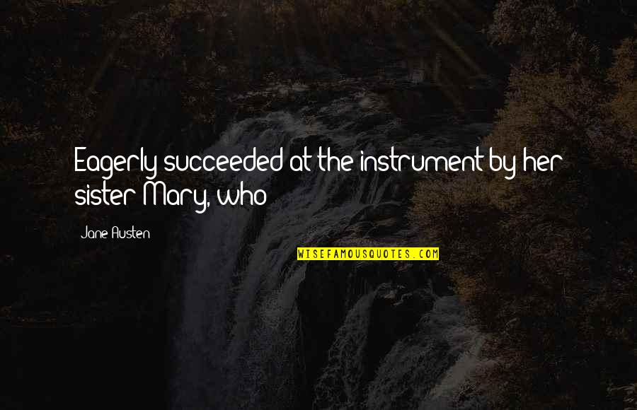 Mary Jane Quotes By Jane Austen: Eagerly succeeded at the instrument by her sister