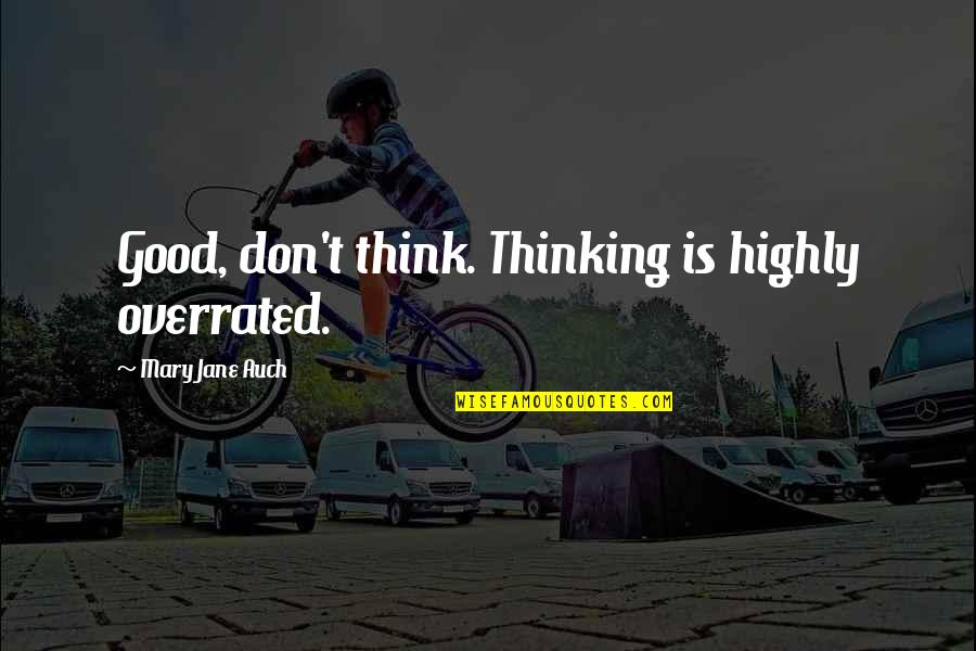 Mary Jane Quotes By Mary Jane Auch: Good, don't think. Thinking is highly overrated.