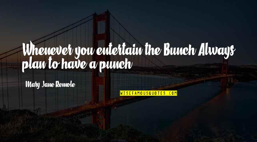 Mary Jane Quotes By Mary Jane Remole: Whenever you entertain the Bunch,Always plan to have