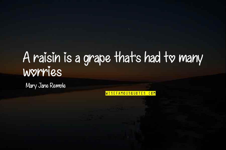 Mary Jane Quotes By Mary Jane Remole: A raisin is a grape that's had to