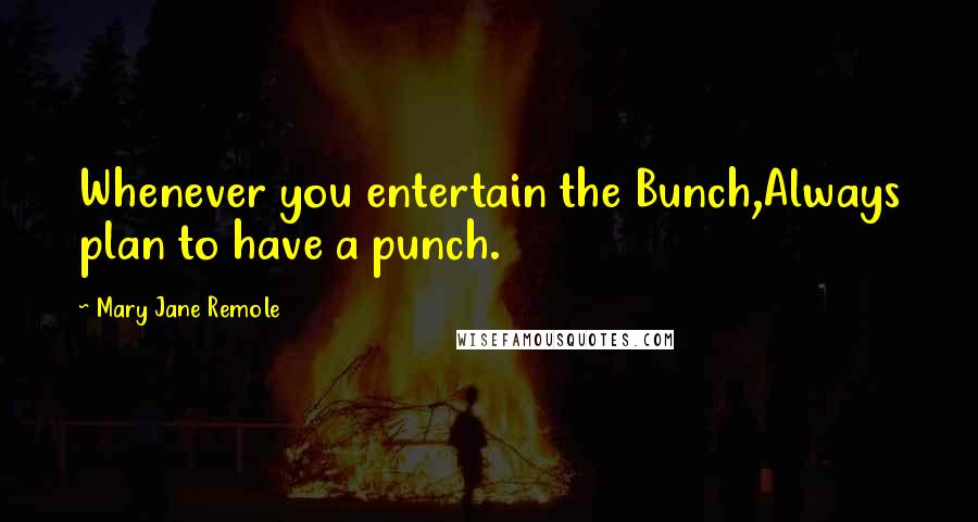 Mary Jane Remole quotes: Whenever you entertain the Bunch,Always plan to have a punch.