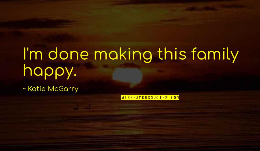 Mary Jane Veloso Quotes By Katie McGarry: I'm done making this family happy.