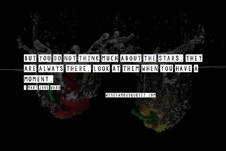 Mary Jane Ward quotes: But you do not think much about the stars. They are always there. Look at them when you have a moment.