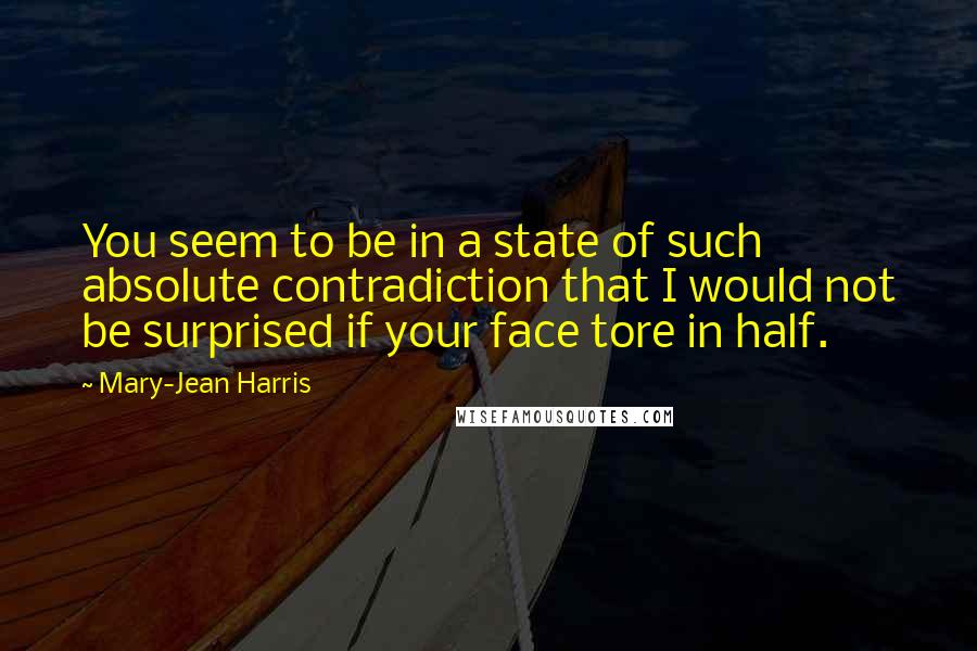 Mary-Jean Harris quotes: You seem to be in a state of such absolute contradiction that I would not be surprised if your face tore in half.