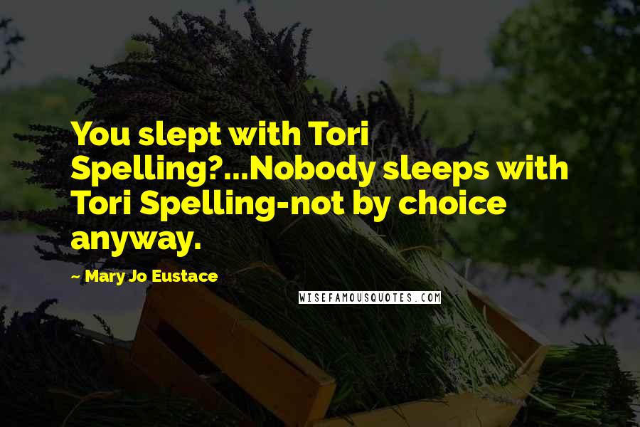 Mary Jo Eustace quotes: You slept with Tori Spelling?...Nobody sleeps with Tori Spelling-not by choice anyway.